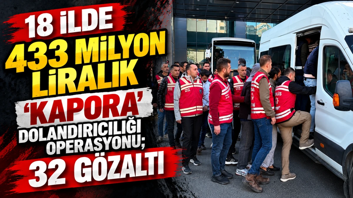 18 ilde 433 milyon liralık &lsquo;kapora&rsquo; dolandırıcılığı operasyonu; 32 g&ouml;zaltı 