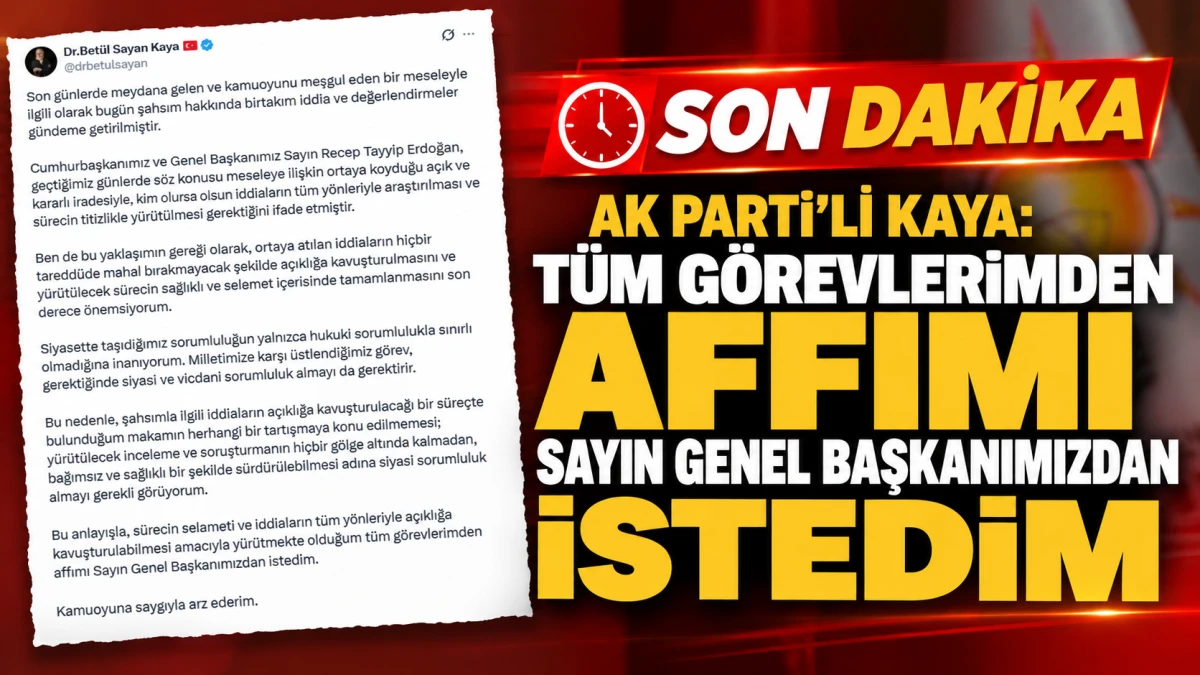 AK Parti'li Kaya: T&uuml;m g&ouml;revlerimden affımı Sayın Genel Başkanımızdan istedim 
