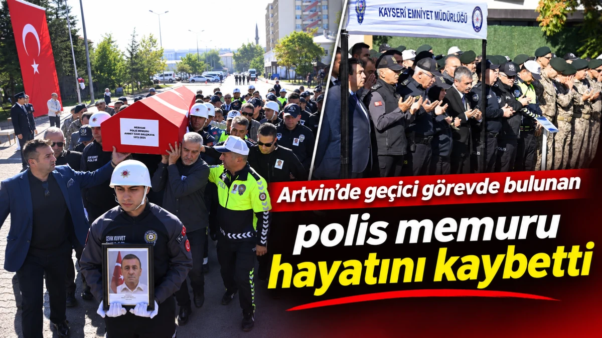 ARTVİN'DE GE&Ccedil;İCİ G&Ouml;REVDE BULUNAN POLİS MEMURU HAYATINI KAYBETTİ 