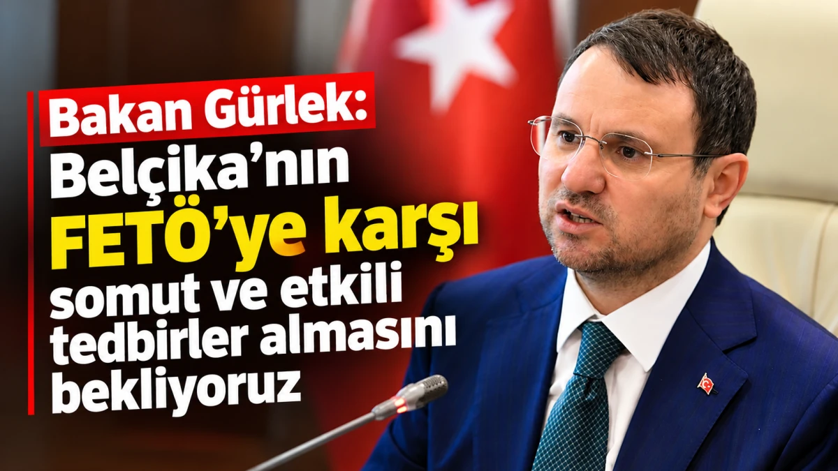 Bakan G&uuml;rlek: Bel&ccedil;ika'nın FET&Ouml;'ye karşı somut ve etkili tedbirler almasını bekliyoruz 