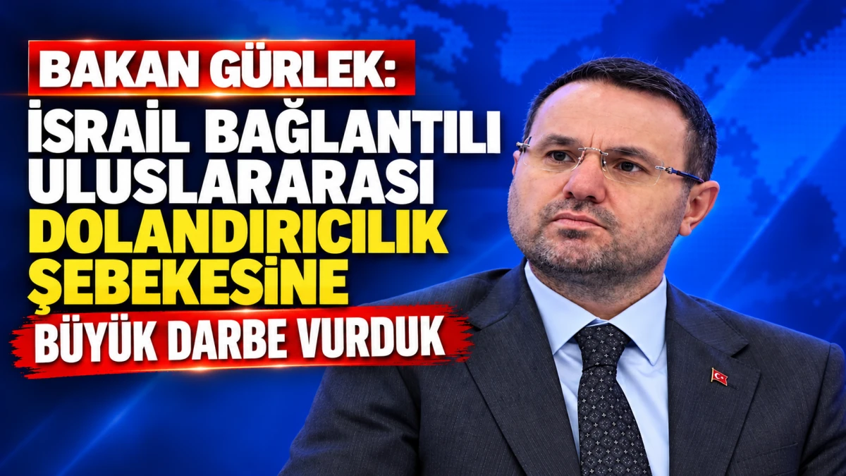 Bakan G&uuml;rlek: İsrail bağlantılı uluslararası dolandırıcılık şebekesine b&uuml;y&uuml;k darbe vurduk 