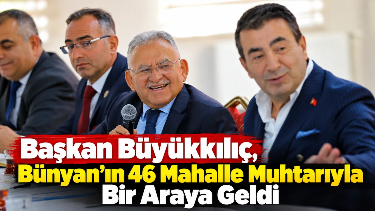 Başkan B&uuml;y&uuml;kkılı&ccedil;, B&uuml;nyan&rsquo;ın 46 Mahalle Muhtarıyla Bir Araya Geldi