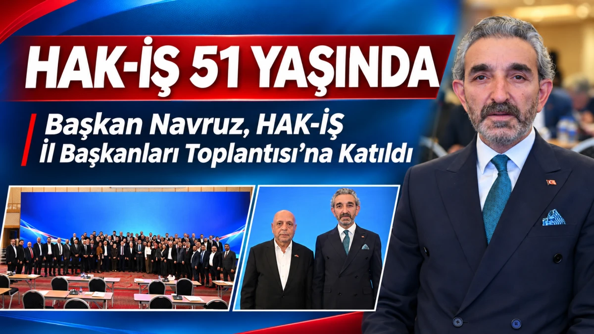 Başkan Navruz, HAK-İŞ İl Başkanları Toplantısı&rsquo;na katıldı 
