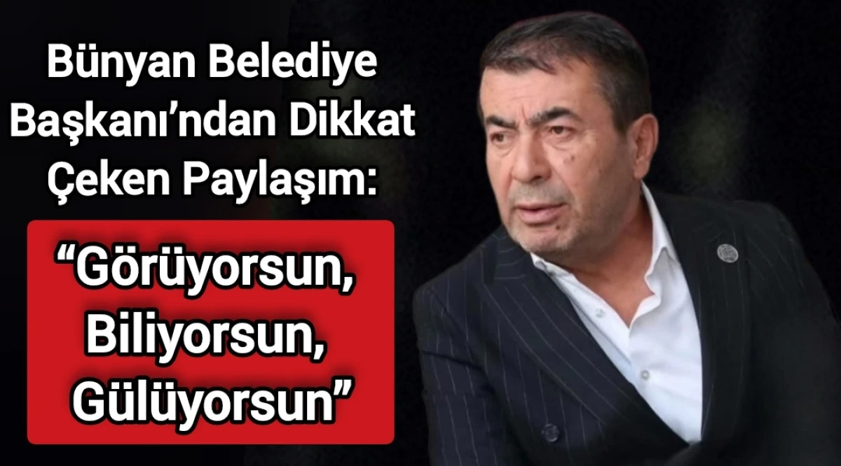 Bünyan Belediye Başkanı’ndan Dikkat Çeken Paylaşım: “Görüyorsun, Biliyorsun, Gülüyorsun” 