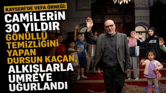 Kayseri'de Vefa &Ouml;rneği: Camilerin 30 yıldır g&ouml;n&uuml;ll&uuml; temizliğini yapan Dursun Ka&ccedil;an, alkışlarla umreye uğurlandı 