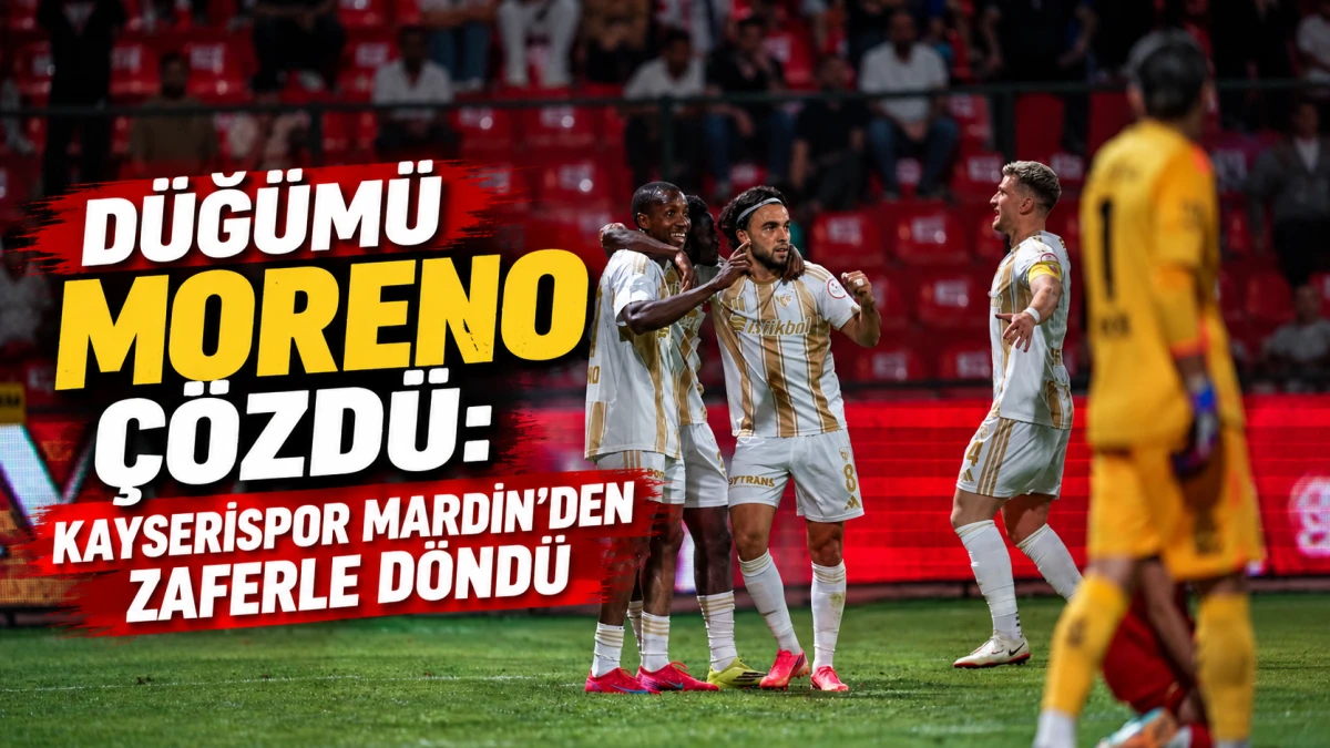 D&uuml;ğ&uuml;m&uuml; Moreno &Ccedil;&ouml;zd&uuml;: Kayserispor Mardin&rsquo;den Zaferle D&ouml;nd&uuml; 