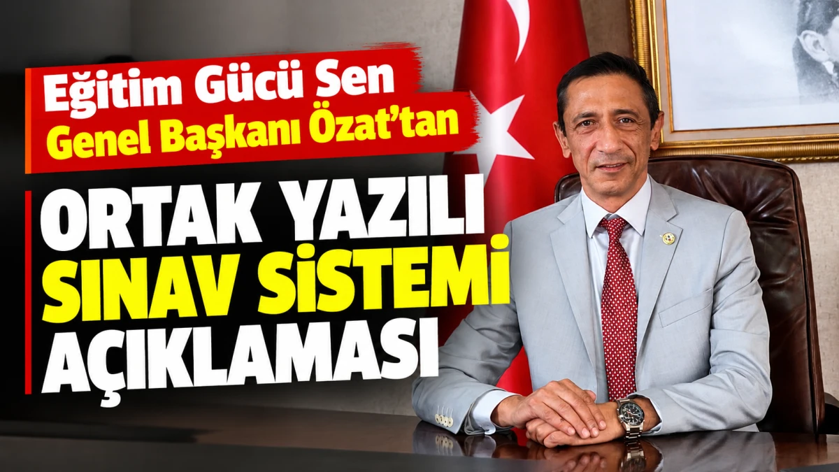 Eğitim G&uuml;c&uuml; Sen Genel Başkanı &Ouml;zat&rsquo;tan Ortak Yazılı Sınav Sistemi A&ccedil;ıklaması 