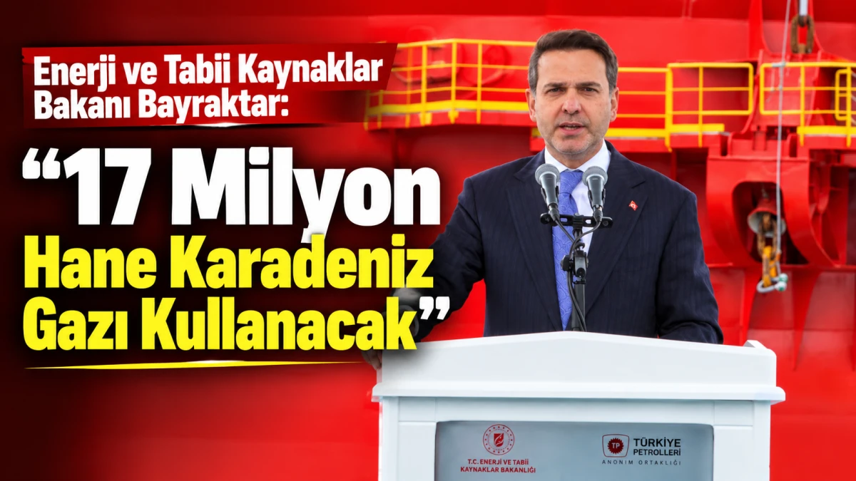 Enerji ve Tabii Kaynaklar Bakanı Bayraktar: "17 Milyon Hane Karadeniz Gazı Kullanacak" 
