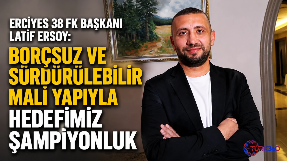 Erciyes 38 FK Başkanı Latif Ersoy: Bor&ccedil;suz ve S&uuml;rd&uuml;r&uuml;lebilir Mali Yapıyla Hedefimiz Şampiyonluk
