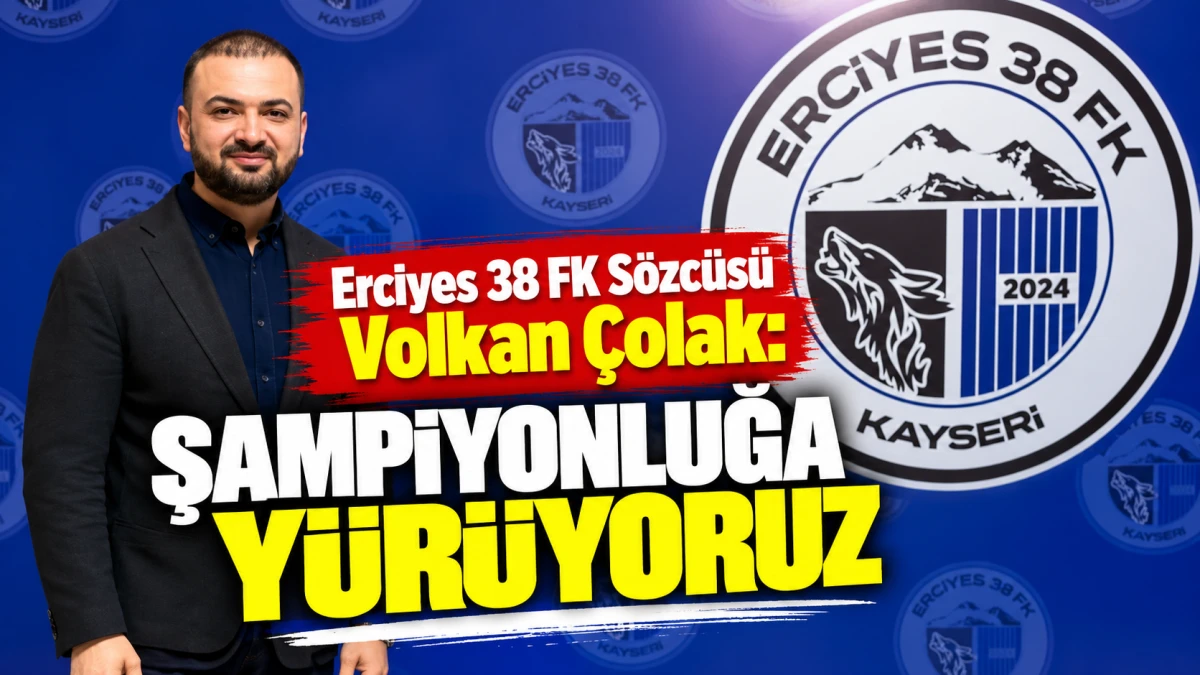 Erciyes 38 FK S&ouml;zc&uuml;s&uuml; Volkan &Ccedil;olak: Şampiyonluğa y&uuml;r&uuml;yoruz