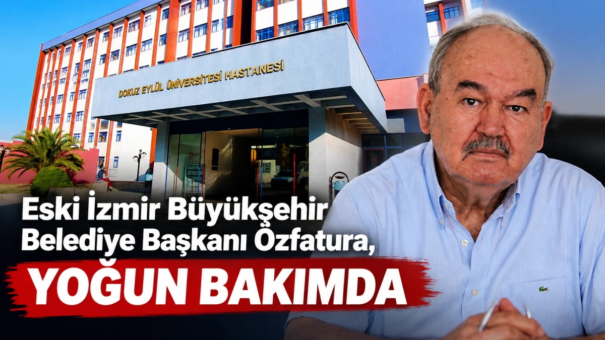 Eski İzmir B&uuml;y&uuml;kşehir Belediye Başkanı &Ouml;zfatura, yoğun bakımda 