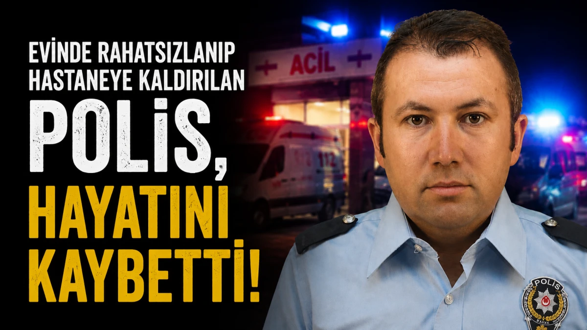 Evinde rahatsızlanıp hastaneye kaldırılan polis, hayatını kaybetti! 