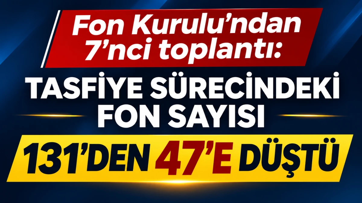 Fon Kurulu'ndan 7'nci toplantı: Tasfiye s&uuml;recindeki fon sayısı 131'den 47'e d&uuml;şt&uuml; 