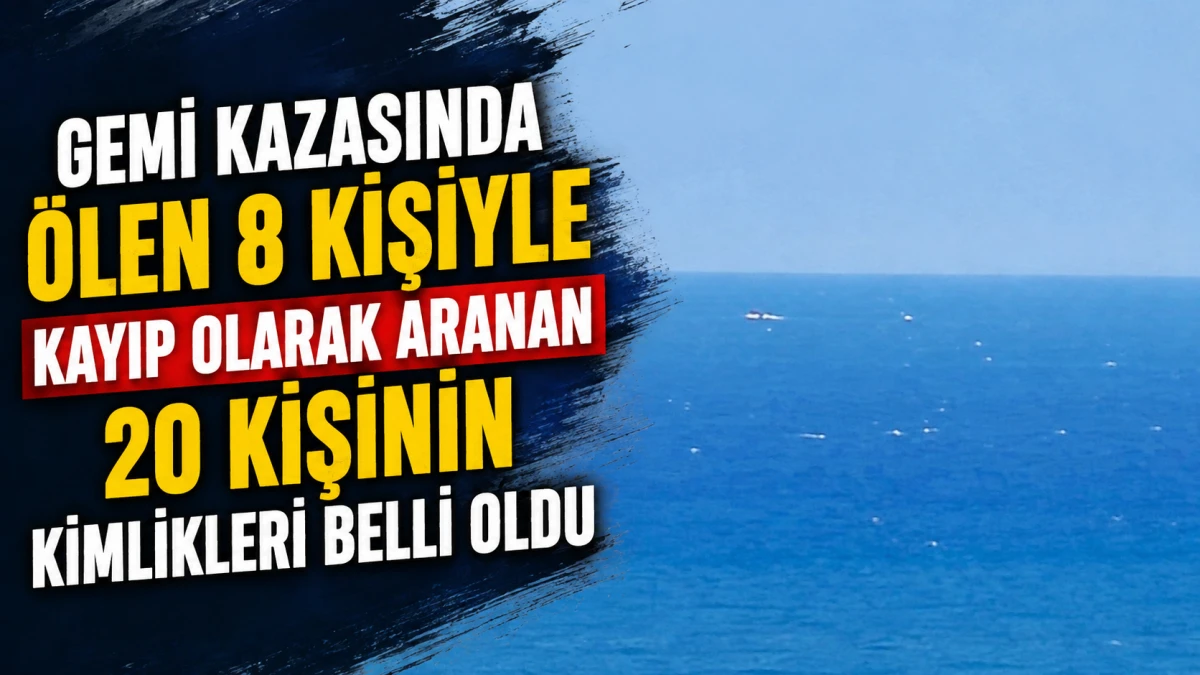 Gemi kazasında &ouml;len 8 kişiyle kayıp olarak aranan 20 kişinin kimlikleri belli oldu 