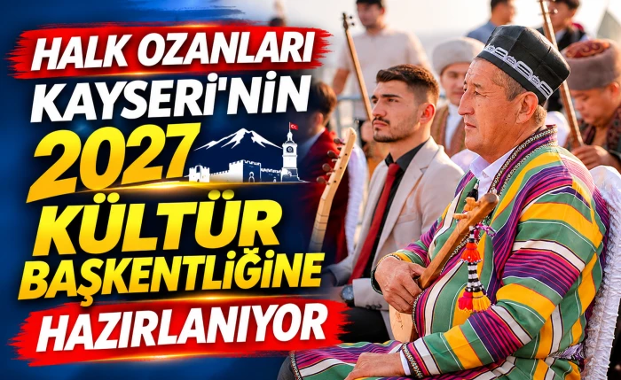 HALK OZANLARI KAYSERİ&rsquo;NİN 2027 K&Uuml;LT&Uuml;R BAŞKENTLİĞİNE HAZIRLANIYOR 