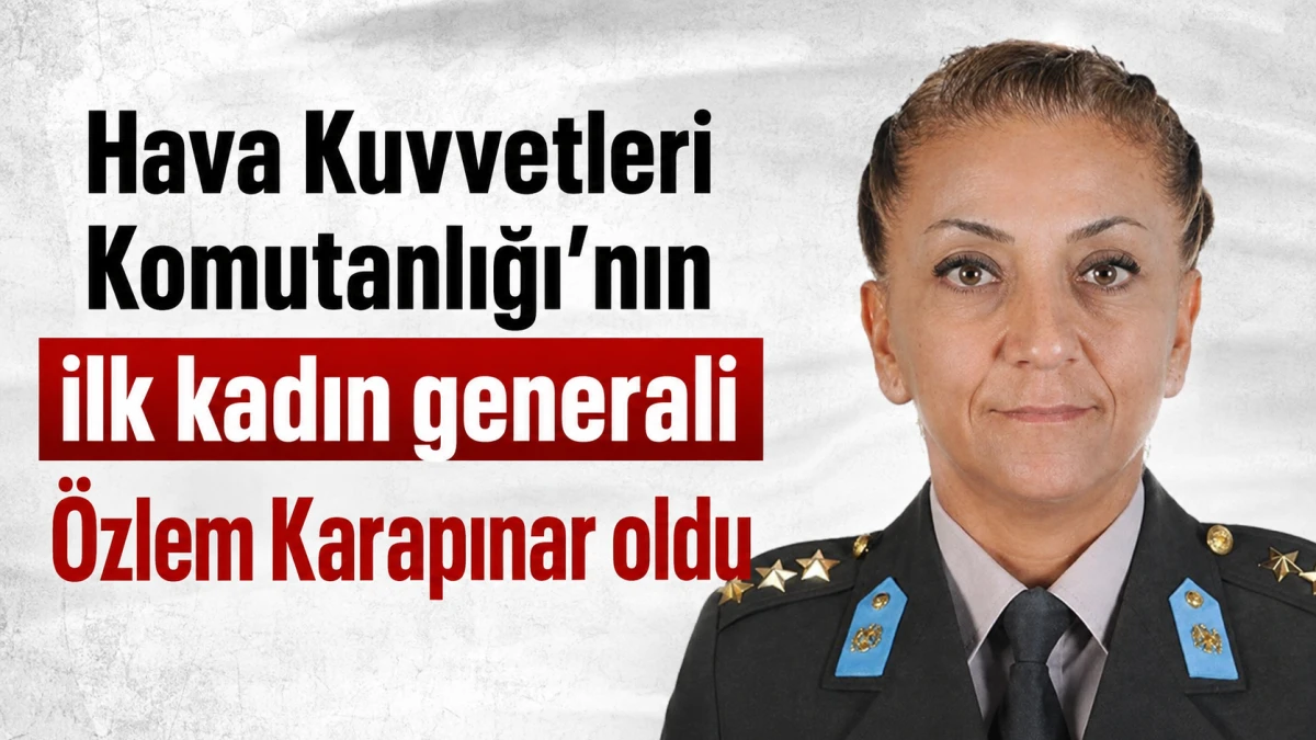 Hava Kuvvetleri Komutanlığı'nın ilk kadın generali &Ouml;zlem Karapınar oldu