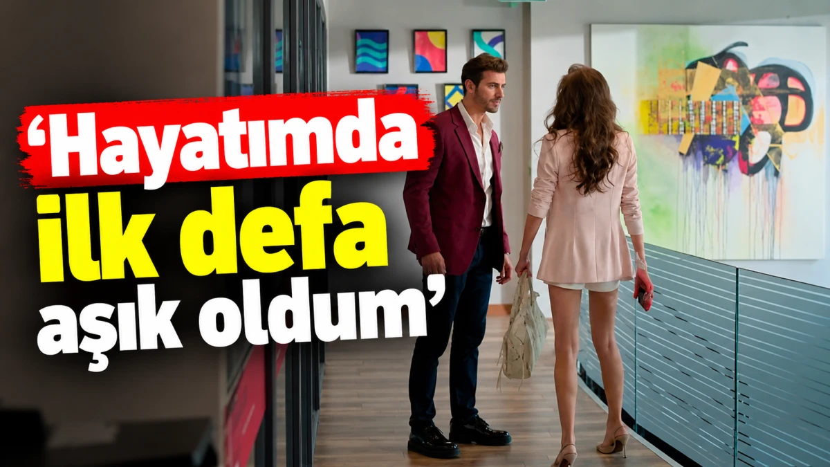'Hayatımda ilk defa aşık oldum' 