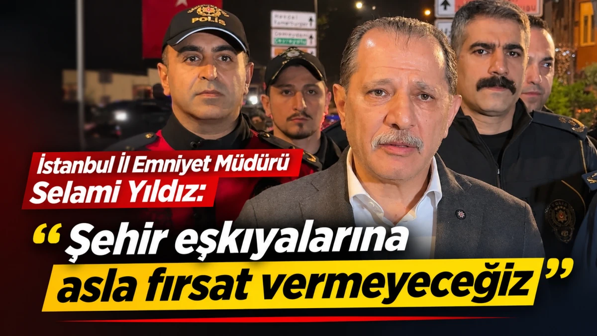 İSTANBUL İL EMNİYET M&Uuml;D&Uuml;R&Uuml; SELAMİ YILDIZ: ŞEHİR EŞKIYALARINA ASLA FIRSAT VERMEYECEĞİZ 