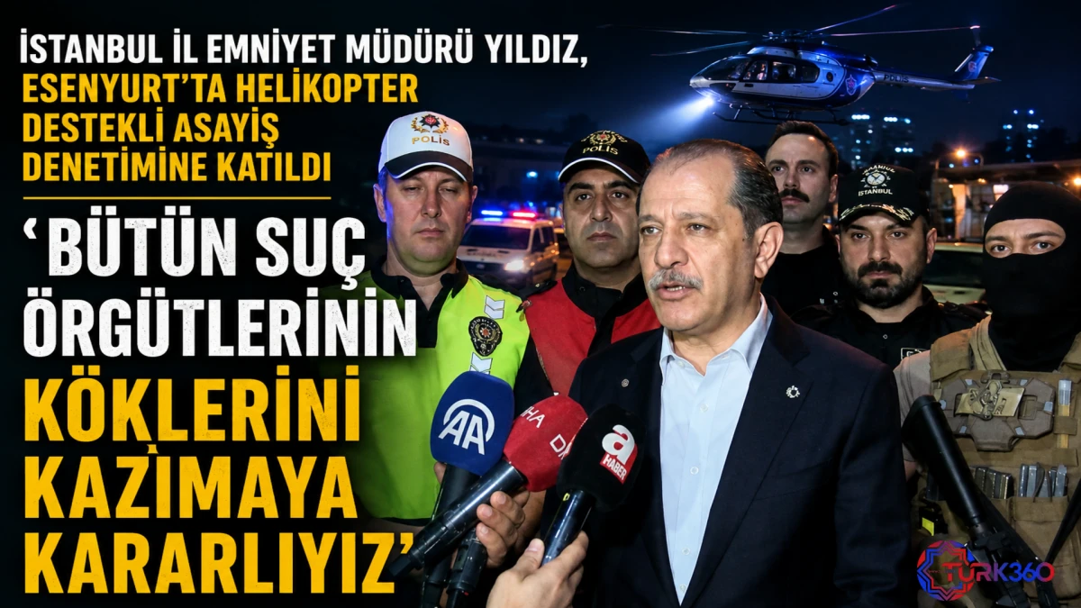 İstanbul İl Emniyet M&uuml;d&uuml;r&uuml; Yıldız, Esenyurt'ta helikopter destekli asayiş denetimine katıldı 