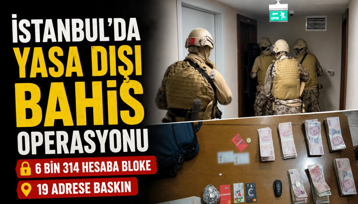 İstanbul'da yasa dışı bahis operasyonu; 6 bin 314 hesaba bloke, 19 adrese baskın 