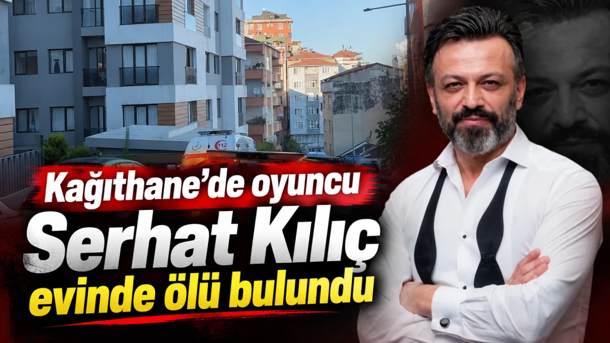 Kağıthane&rsquo;de oyuncu Serhat Kılı&ccedil; evinde &ouml;l&uuml; bulundu 