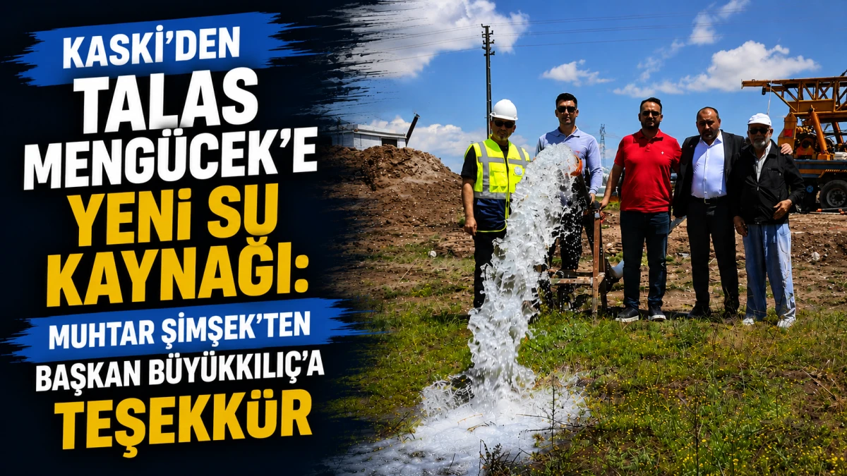 KASKİ&rsquo;den Talas Meng&uuml;cek&rsquo;e Yeni Su Kaynağı: Muhtar Şimşek&rsquo;ten Başkan B&uuml;y&uuml;kkılı&ccedil;&rsquo;a Teşekk&uuml;r 