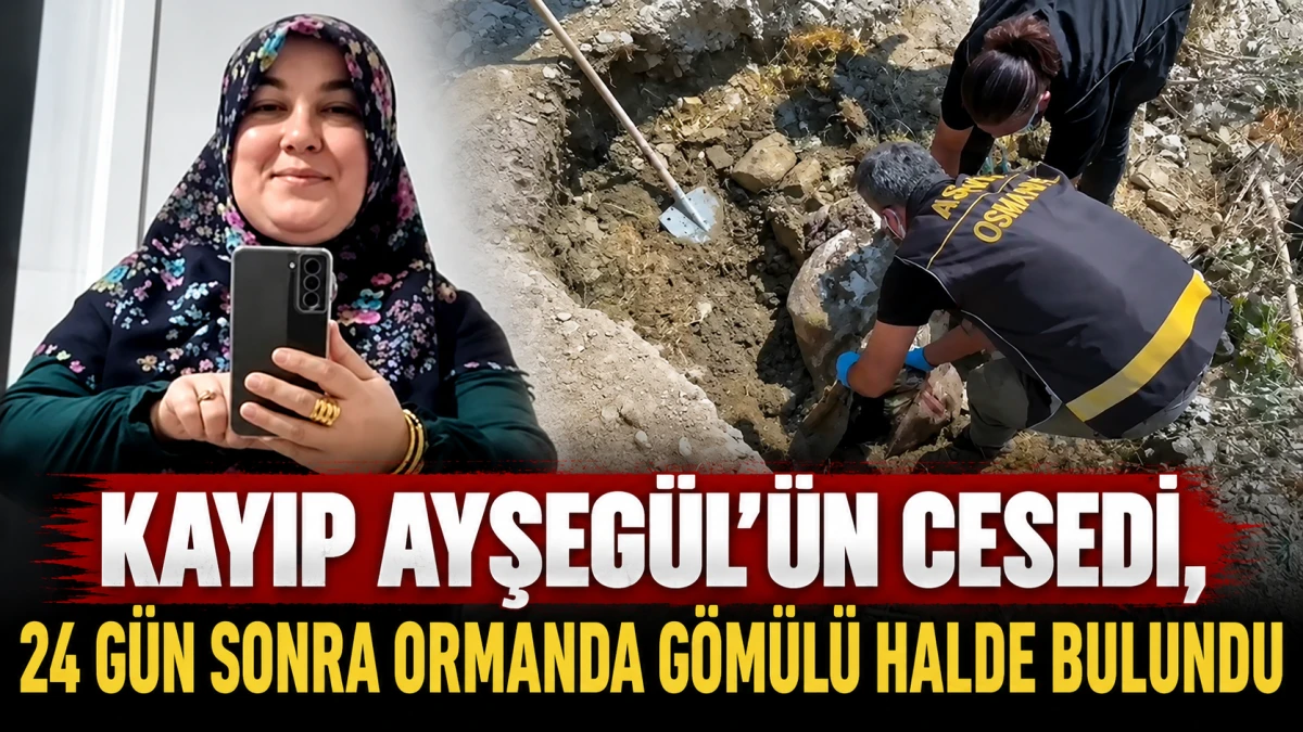 Kayıp Ayşeg&uuml;l'&uuml;n cesedi, 24 g&uuml;n sonra ormanda g&ouml;m&uuml;l&uuml; halde bulundu 