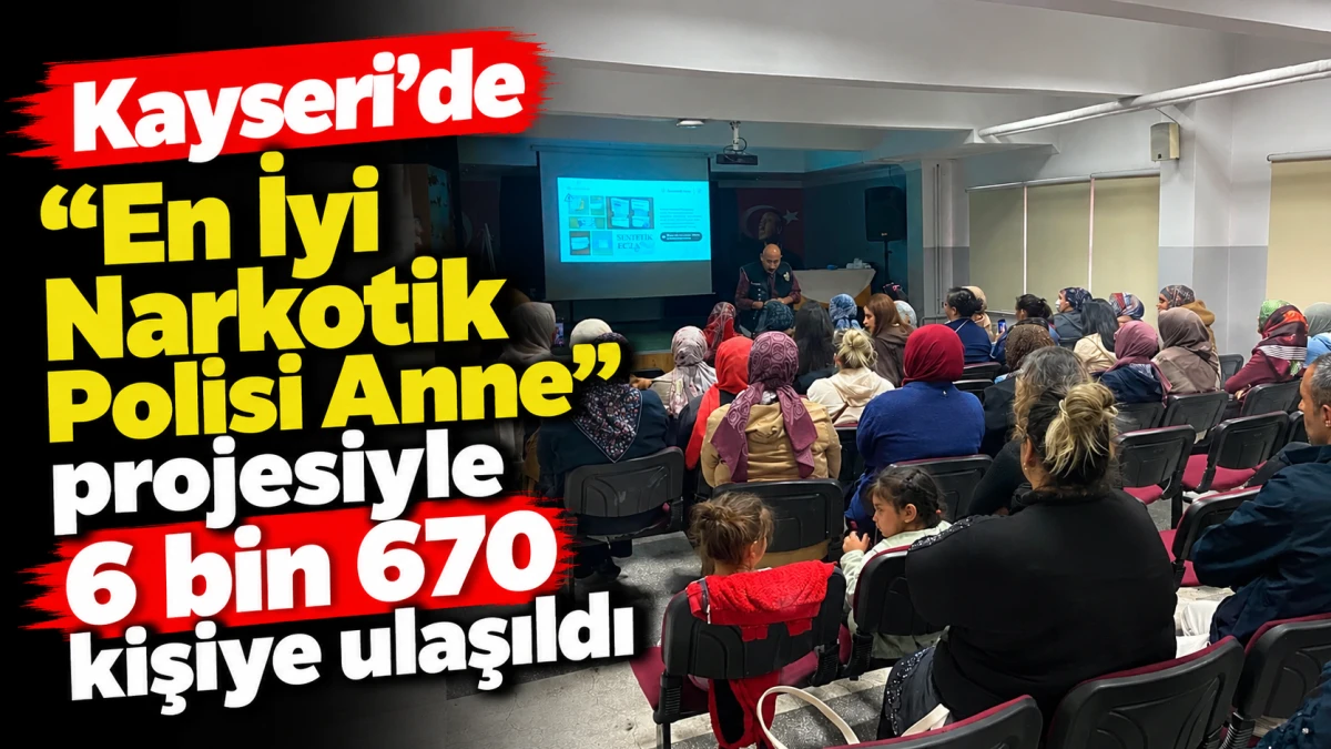Kayseri&rsquo;de &ldquo;En İyi Narkotik Polisi Anne&rdquo; projesiyle 6 bin 670 kişiye ulaşıldı 