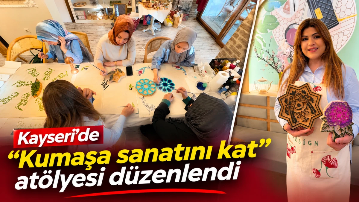 KAYSERİ'DE &ldquo;KUMAŞA SANATINI KAT&rdquo; AT&Ouml;LYESİ D&Uuml;ZENLENDİ 
