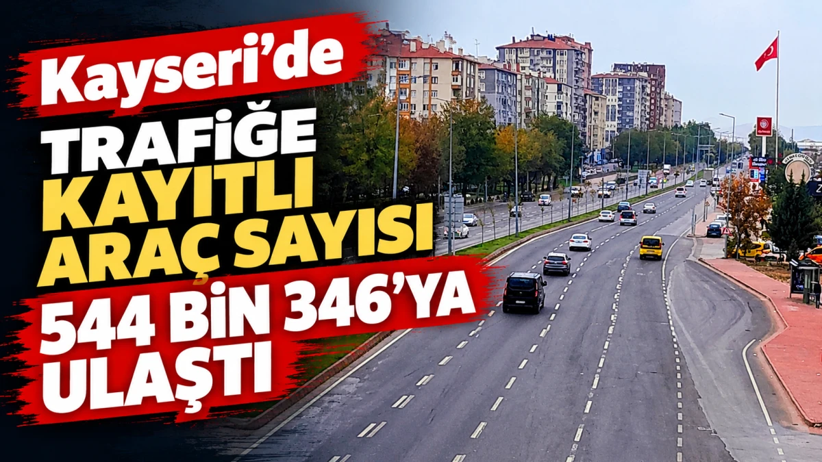 Kayseri&rsquo;de trafiğe kayıtlı ara&ccedil; sayısı 544 bin 346&rsquo;ya ulaştı 