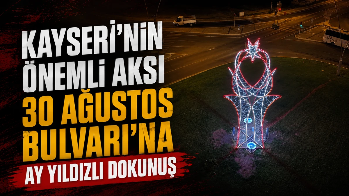 Kayseri&rsquo;nin &Ouml;nemli Aksı 30 Ağustos Bulvarı&rsquo;na ay yıldızlı dokunuş    
