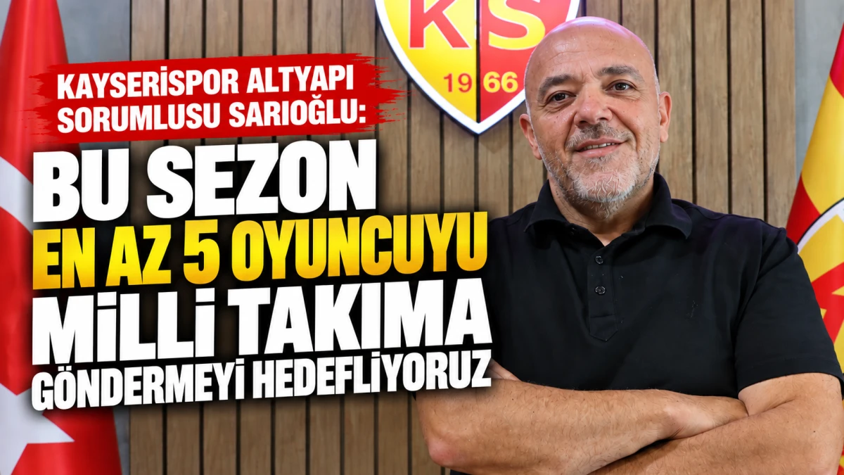 Kayserispor Altyapı Sorumlusu Sarıoğlu: Bu sezon en az 5 oyuncuyu milli takıma g&ouml;ndermeyi hedefliyoruz