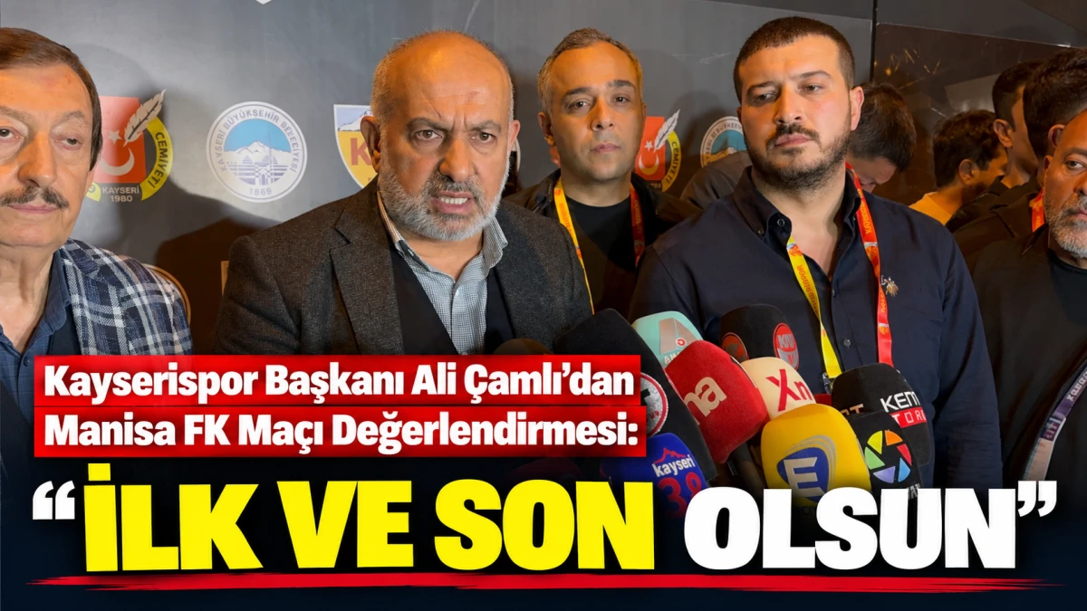 Kayserispor Başkanı Ali &Ccedil;amlı&rsquo;dan Manisa FK Ma&ccedil;ı Değerlendirmesi: &ldquo;İlk ve Son Olsun&rdquo; 