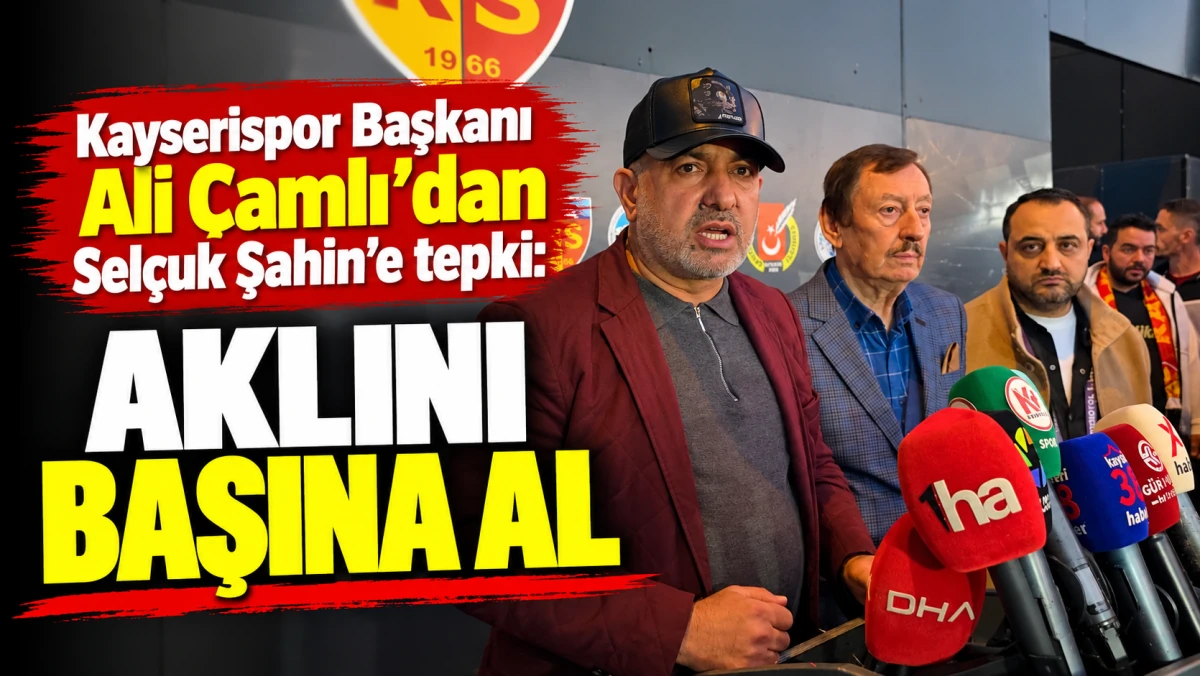 Kayserispor Başkanı Ali &Ccedil;amlı&rsquo;dan Sel&ccedil;uk Şahin&rsquo;e tepki: Aklını başına al