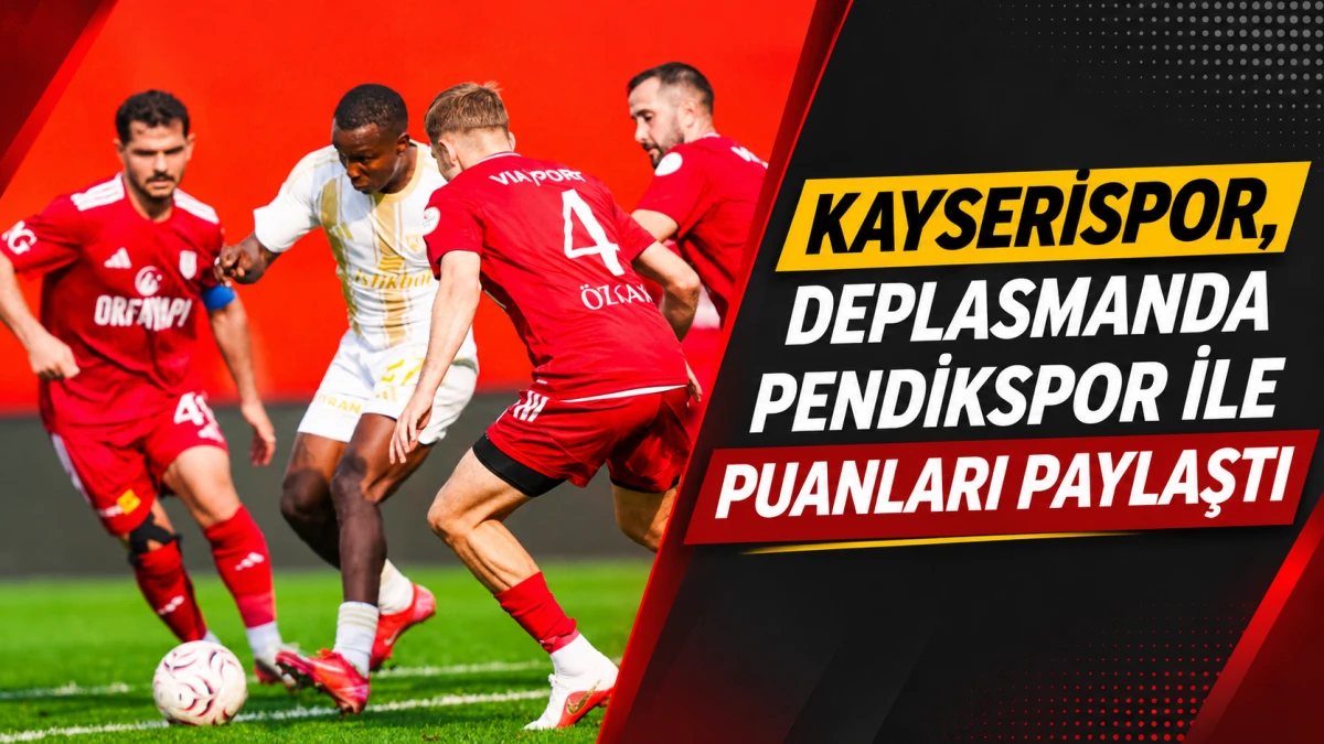 KAYSERİSPOR, DEPLASMANDA PENDİKSPOR İLE PUANLARI PAYLAŞTI 