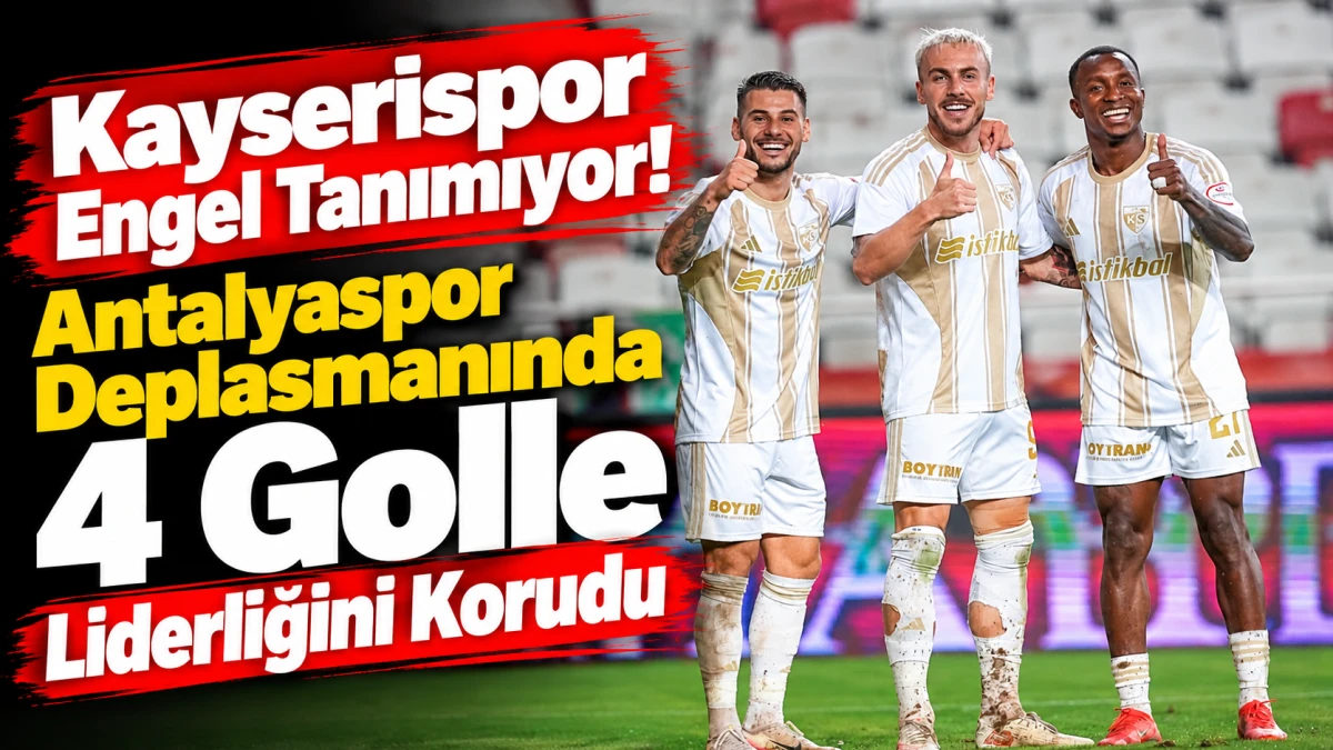 Kayserispor Engel Tanımıyor! Antalyaspor Deplasmanında 4 Golle Liderliğini Korudu 