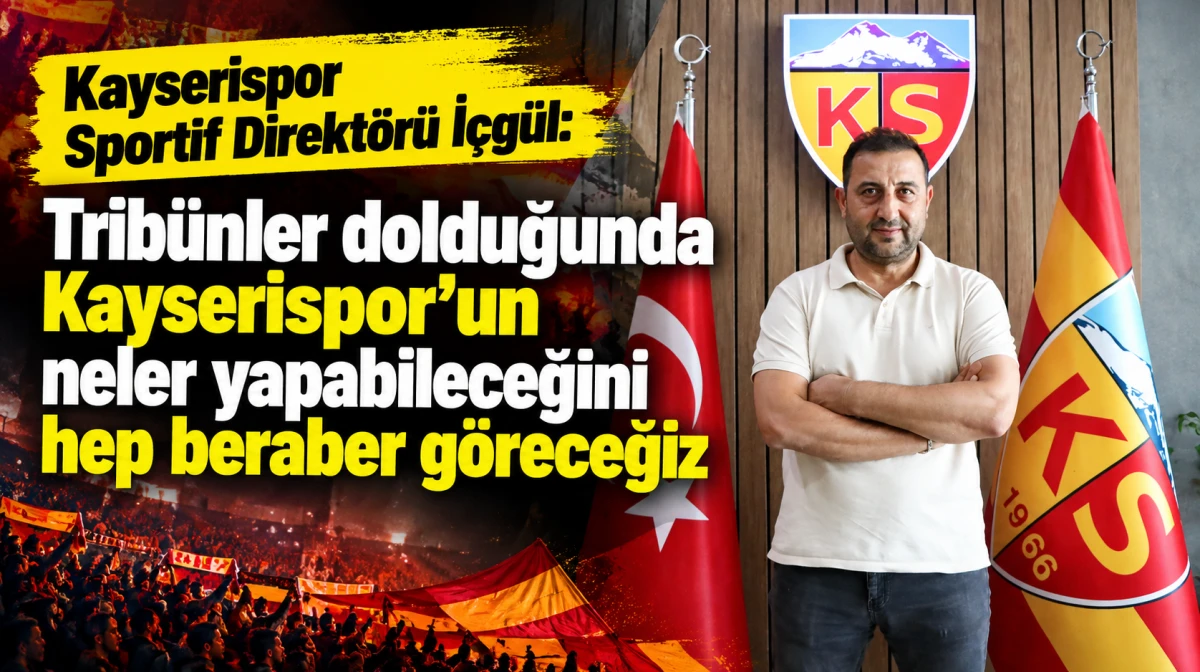 Kayserispor Sportif Direkt&ouml;r&uuml; İ&ccedil;g&uuml;l: Trib&uuml;nler dolduğunda Kayserispor&rsquo;un neler yapabileceğini hep beraber g&ouml;receğiz 