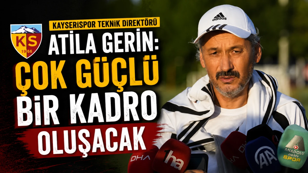 Kayserispor Teknik Direkt&ouml;r&uuml; Atila Gerin: &Ccedil;ok g&uuml;&ccedil;l&uuml; bir kadro oluşacak 