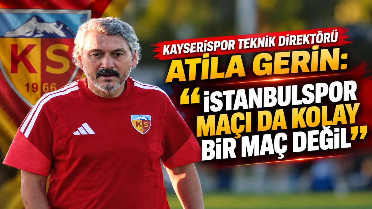 Kayserispor Teknik Direkt&ouml;r&uuml; Atila Gerin: İstanbulspor ma&ccedil;ı da kolay bir ma&ccedil; değil 