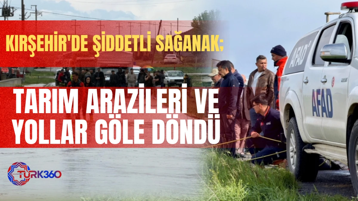Kırşehir'de şiddetli sağanak; Tarım arazileri ve yollar g&ouml;le d&ouml;nd&uuml; 