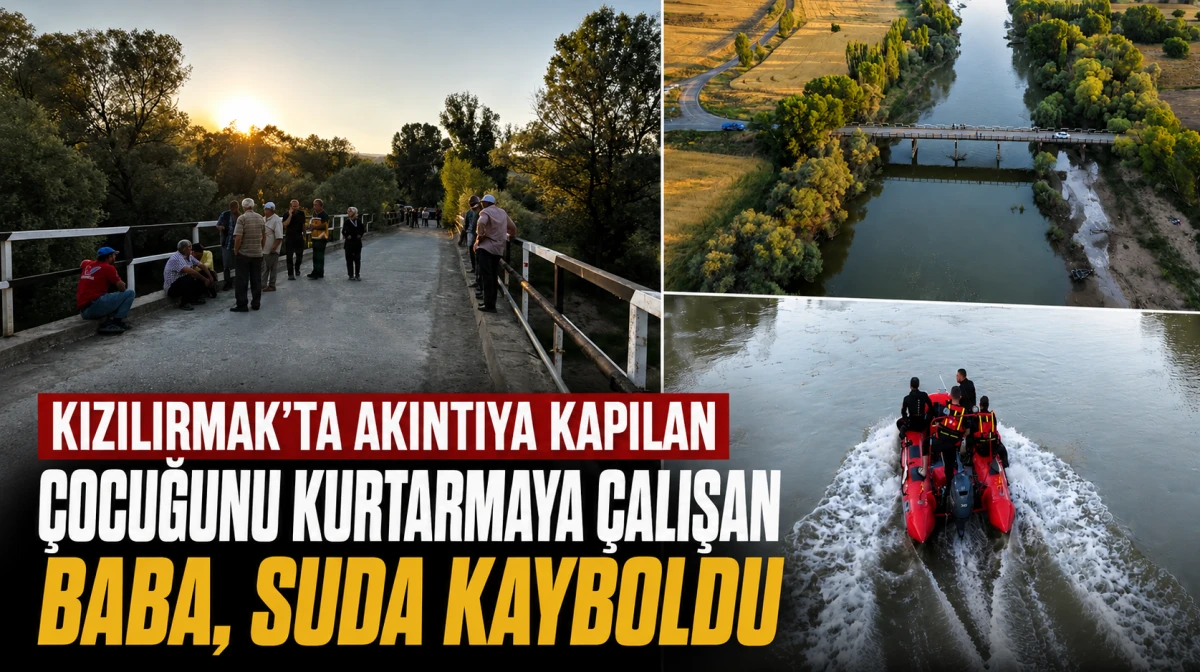 Kızılırmak&rsquo;ta akıntıya kapılan &ccedil;ocuğunu kurtarmaya &ccedil;alışan baba, suda kayboldu