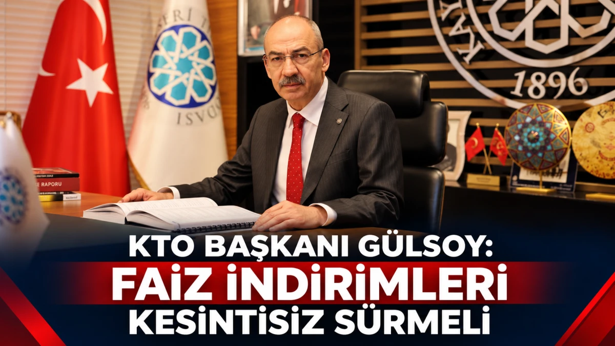 KTO BAŞKANI G&Uuml;LSOY: FAİZ İNDİRİMLERİ KESİNTİSİZ S&Uuml;RMELİ 