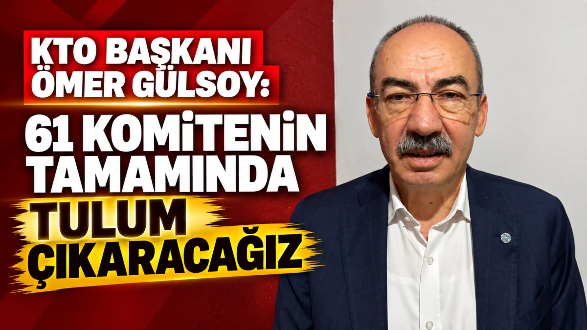KTO Başkanı &Ouml;mer G&uuml;lsoy: 61 komitenin tamamında tulum &ccedil;ıkaracağız 