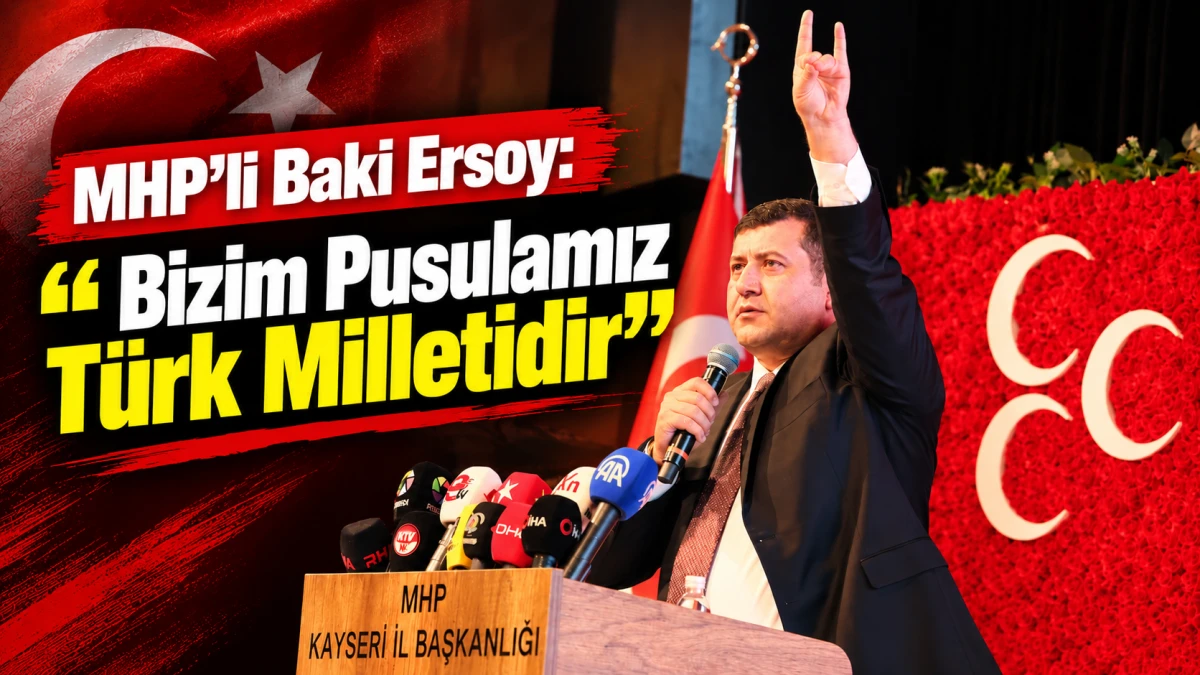 MHP&rsquo;li Baki Ersoy: &ldquo;Bizim Pusulamız T&uuml;rk Milletidir&rdquo; 