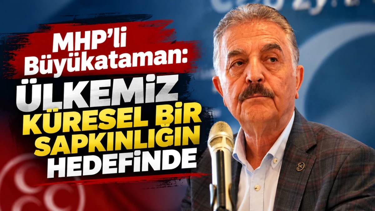 MHP'li B&uuml;y&uuml;kataman: &Uuml;lkemiz k&uuml;resel bir sapkınlığın hedefinde 