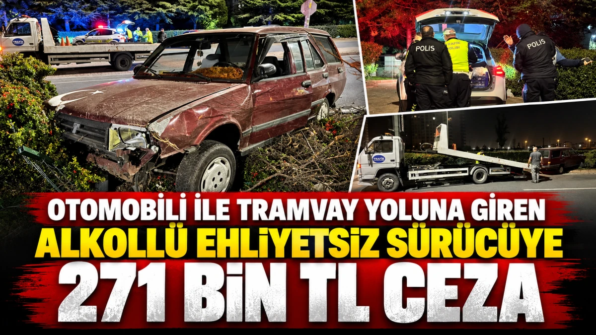Otomobili ile tramvay yoluna giren alkoll&uuml; ehliyetsiz s&uuml;r&uuml;c&uuml;ye 271 bin TL ceza 