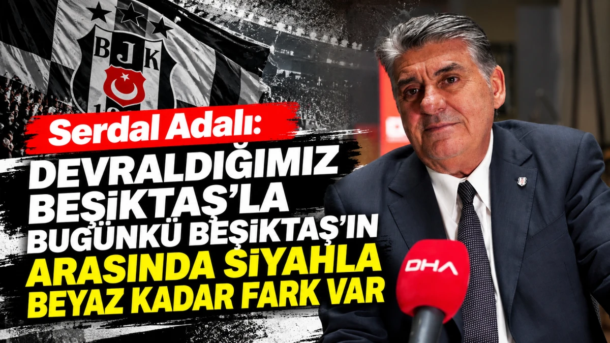 Serdal Adalı: Devraldığımız Beşiktaş&rsquo;la bug&uuml;nk&uuml; Beşiktaş&rsquo;ın arasında siyahla beyaz kadar fark var