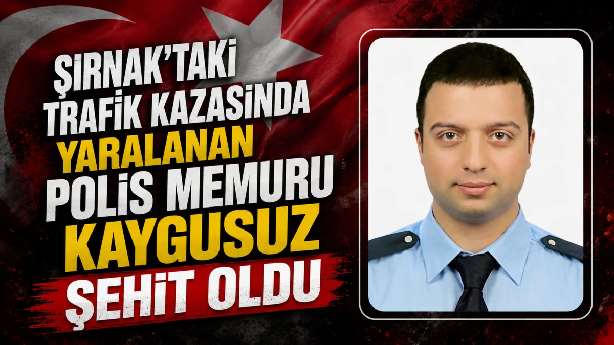 Şırnak'taki trafik kazasında yaralanan polis memuru Kaygusuz şehit oldu 