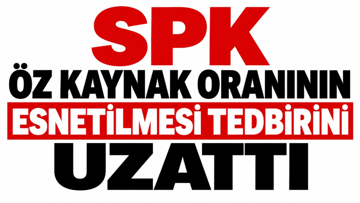 SPK &Ouml;Z KAYNAK ORANININ ESNETİLMESİ TEDBİRİNİ UZATTI 