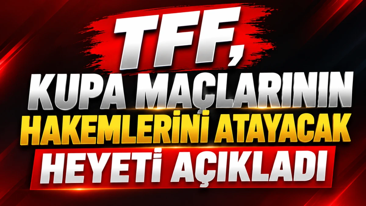 TFF, kupa ma&ccedil;larının hakemlerini atayacak heyeti a&ccedil;ıkladı 